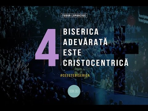 Tudor Lupanciuc - Biserica adevărată este CRISTOCENTRICĂ