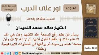 صورة ماحكم رفع السبابة عند التشهد وهل هي عند التشهد فقط؟ الشيخ صالح محمد اللحيدان