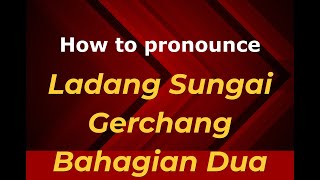 How to pronounce Ladang Sungai Gerchang Bahagian Dua