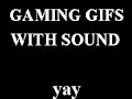 Gaming GIFS! (With Sound!) 