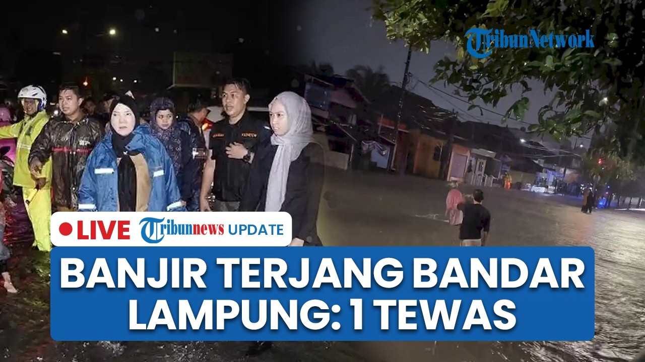 LIVE: Diguyur Hujan Deras, Sejumlah Wilayah Bandar Lampung Dikepung Banjir hingga Tewaskan 1 Orang