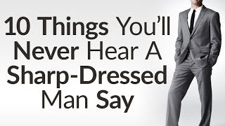 10 Things Sharp Dressed Men Never Say | Benefits Of Dressing Sharp | Style Opens Doors