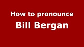 How to pronounce Bill Bergan