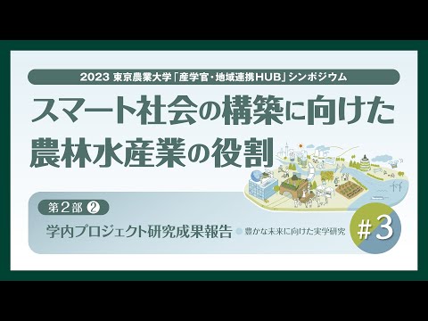 【#3 東京農業大学「産学官・地域連携HUB」シンポジウム / 2023年度 第2回】「スマート社会の構築に向けた農林水産業の役割」【第2部 / 学内プロジェクト研究成果報告】
