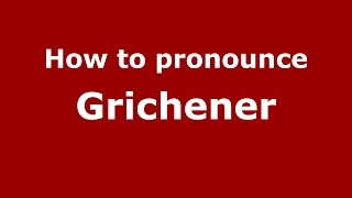 How to pronounce Grichener