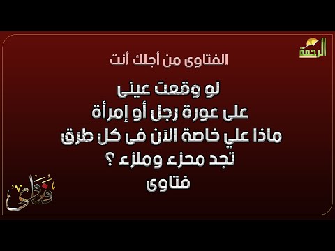 لو وقعت عينى على عورة رجل أو إمرأة ماذا علي خاصة الآن فى كل طرق تجد محزء وملزء ؟ فتاوى