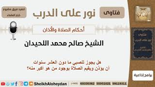 صورة هل يجوز للصبي ما دون العشر سنوات أن يؤذن ويقيم الصلاة مع وجود من هو أكبر منه؟ السبخ اللحيدان