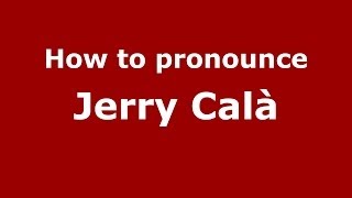 How to pronounce Jerry Cal&agrave;