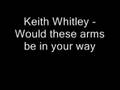 Keith Whitley - Would these arms be in your way