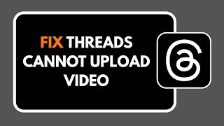 How To Fix Threads Cannot Upload Video