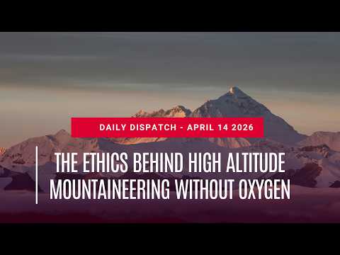 The ethics of climbing Everest without Oxygen - Daily Dispatch 14th April 2026.