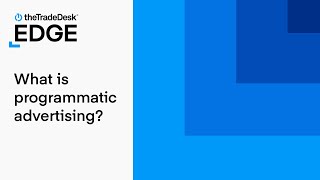 The Trade Desk Edge Academy | What Is Programmatic Advertising?