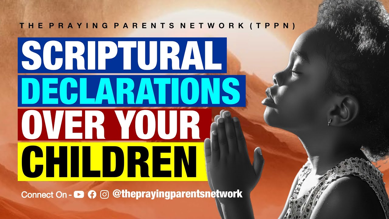 SCRIPTURAL DECLARATIONS OVER YOUR CHILDREN | THE PRAYING PARENTS NETWORK | TPPN
