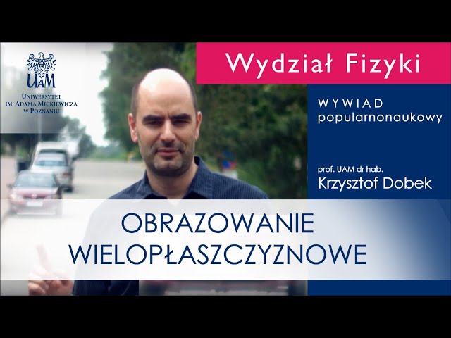 Wywiad popularnonaukowy z prof. UAM dr hab. Krzysztofem Dobkiem - zdobywcą patentu na wynalazek: „Sposób tworzenia obrazu wielopłaszczyznowego z użyciem zmiennoogniskowej soczewki oraz urządzenie do realizacji tego sposobu”.