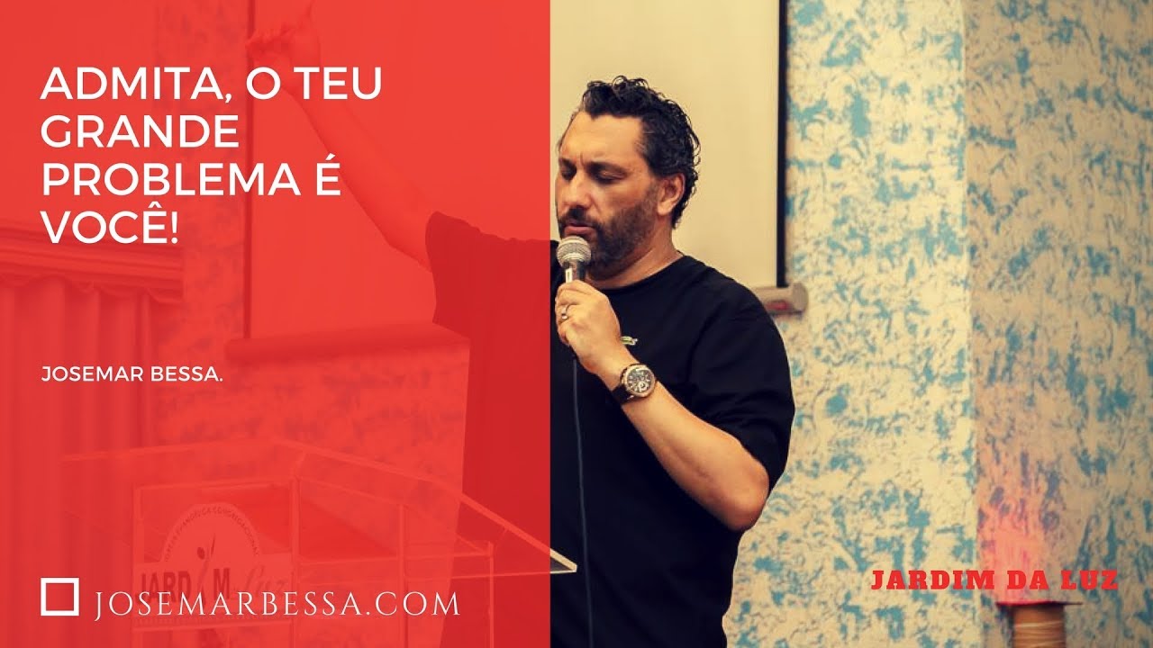 Admita, o teu grande problema é você! | Josemar Bessa