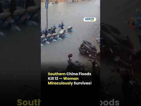 Southern China Floods Kill 12 — Woman Miraculously Survives!