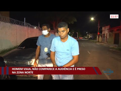 Homem viaja, não comparece a audiência e é preso na zona norte 22 11 2021