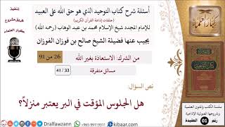 صورة 33 من 41|أسئلة شرح كتاب التوحيد|مسائل متفرقة|هل الجلوس المؤقت في البر يعتبر منزلاً؟|صالح الفوزان