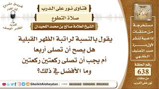صورة 7882 - راتبة الظهر القبلية هل يصح أن تصلى أربعا أم يجب أن تصلى ركعتين ركعتين وما الأفضل في ذلك؟