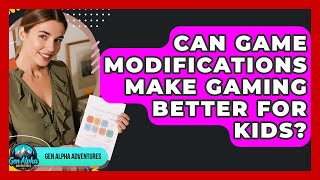 Can Game Modifications Make Gaming Better For Kids? - Gen Alpha Adventures