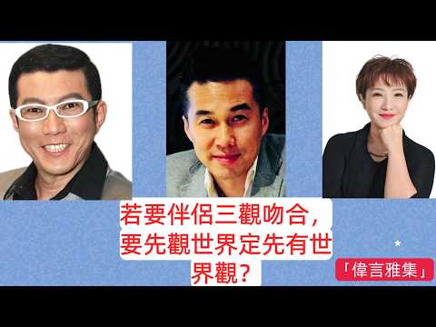 「偉言雅集」 若要伴侶三觀吻合，要先觀世界定先有世界觀？