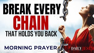 How To Break Every Chain Holding You Back | Blessed Morning Prayer