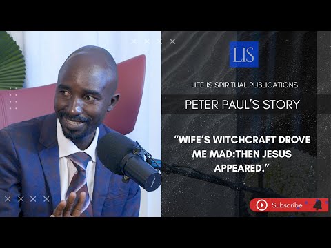 LIFE IS SPIRITUAL PRESENTS - PETER'S TESTIMONY "WIFE'S WITCHCRAFT DROVE ME MAD-JESUS APPEARED TO ME"