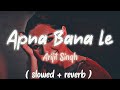 Apna Bana Le - [Slowed And Reverb] | Bhediya | Varun Dhawan, Kriti Sanon| Arijit Singh | Half-Slowed