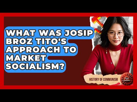 What Was Josip Broz Tito's Approach To Market Socialism? - History of Communism
