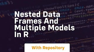 nested data frames and multiple models in r
