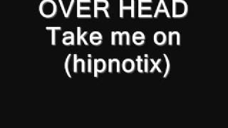 OVER HEAD    Take me on hipnotix