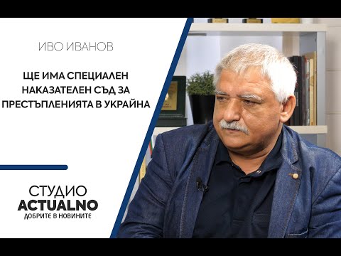 Иво Иванов: Ще има специален наказателен съд за престъпленията в Украйна (ВИДЕО)