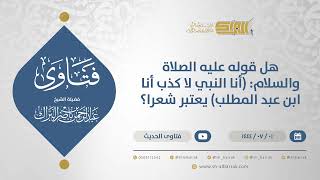 صورة هل قوله عليه الصلاة والسلام: (أنا النبي لا كذب أنا ابن عبد المطلب) يعتبر شعرا؟ (11620)