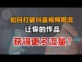 如何打破抖音视频限流 让你的作品获得更多流量？