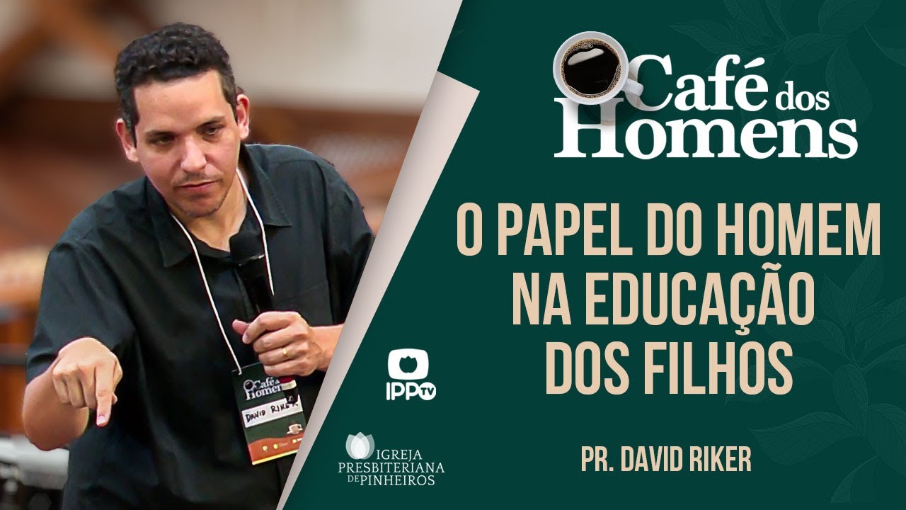 O PAPEL DO HOMEM NA EDUCAÇÃO DOS FILHOS | Pr. David Riker | Café dos Homens | IPP