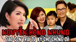 🔥Nguyễn Hồng Nhung gửi con trai tự kỷ cho chồng cũ để về Việt Nam,tiết lộ điều đau đớn về chồg thứ 2