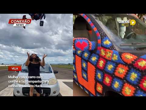 Vídeo: Mulher cobre carro com crochê e faz campanha para conhecer Luciano Huck.