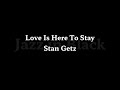 Love Is Here To Stay   Stan Getz