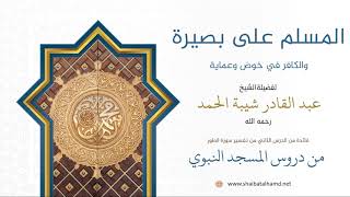 27. المسلم على بصيرة والكافر في خوض وعماية - الشيخ عبدالقادر شيبة الحمد رحمه الله image