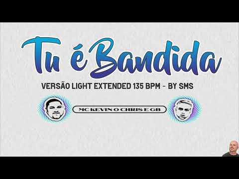MC KEVIN O CHRIS E GB – TU É BANDIDA -  VERSÃO LIGHT EXTENDED 135 BPM -  BY SMS