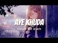 Aye Khuda (Slowed+Reverb) | Saim Bhat, Kshitij Tarey| Slowed and reverb songs | Ancient healer music