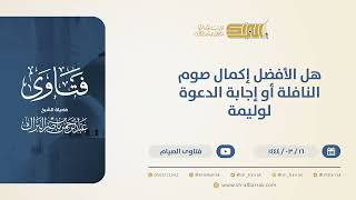 هل الأفضل إكمال صوم النافلة أو إجابة الدعوة لوليمة؟ - الشيخ عبدالرحمن البراك (10533) image