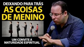 Deixando para trás as coisas de menino | Maturidade Espiritual | Felipe Seabra