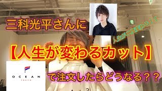 【OCEAN TOKYO】三科光平さんに「人生が変わるカットでお願いします」と注文したら髪型は、どうなる？？