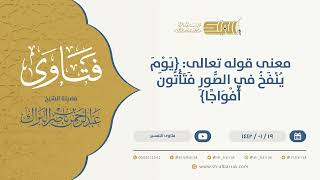 صورة معنى قوله تعالى: {يوم ينفخ في الصور فتأتون أفواجا}  - الشيخ عبدالرحمن البراك (13757)