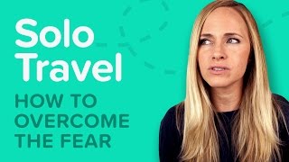 Top 5 Solo Travel Fears and How To Beat Them