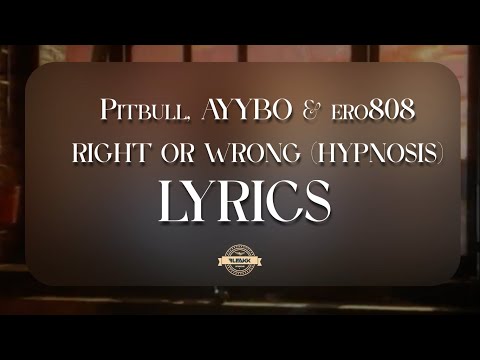 Pitbull, AYYBO & ero808 -  RIGHT OR WRONG (HYPNOSIS) (Lyrics)