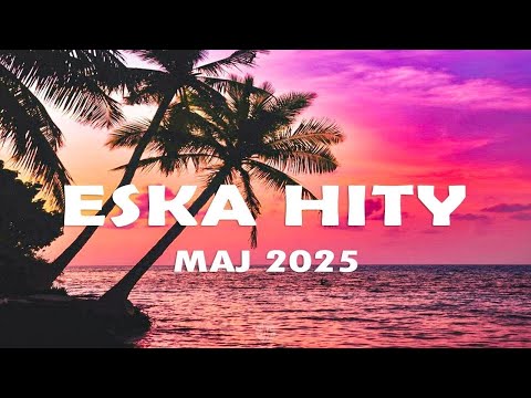 Eska Hity Maj 2025 * Najnowsze Przeboje z Radia Eska 2025 * Najlepsza radiowa muzyka 2025