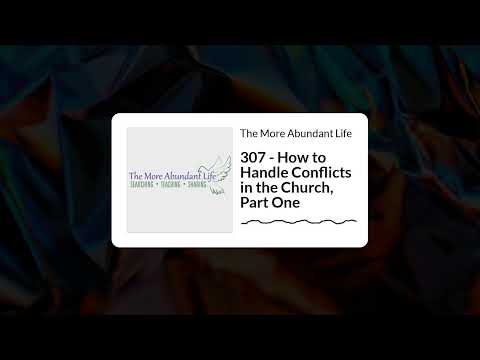 307 - How to Handle Conflicts in the Church, Part One | The More Abundant Life