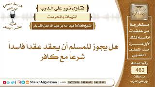 صورة هل يجوز للمسلم أن يعقد عقداً فاسداً شرعاً مع كافر؟الشيخ عبدالله الغديان